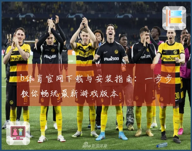 b体育官网下载与安装指南：一步步教你畅玩最新游戏版本