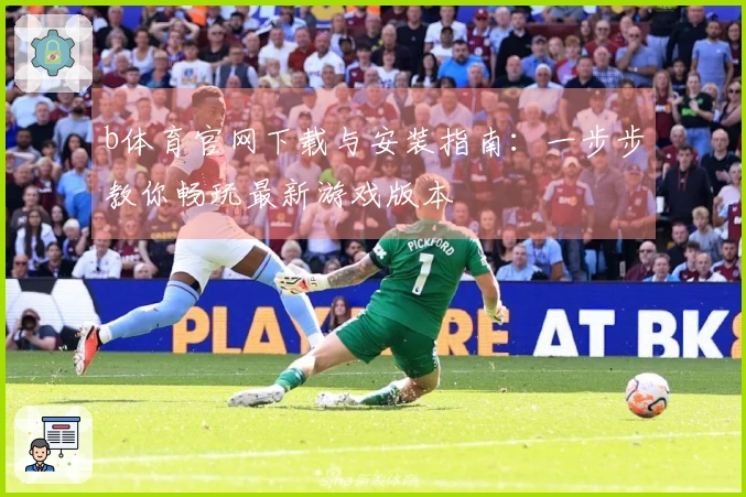 b体育官网下载与安装指南：一步步教你畅玩最新游戏版本